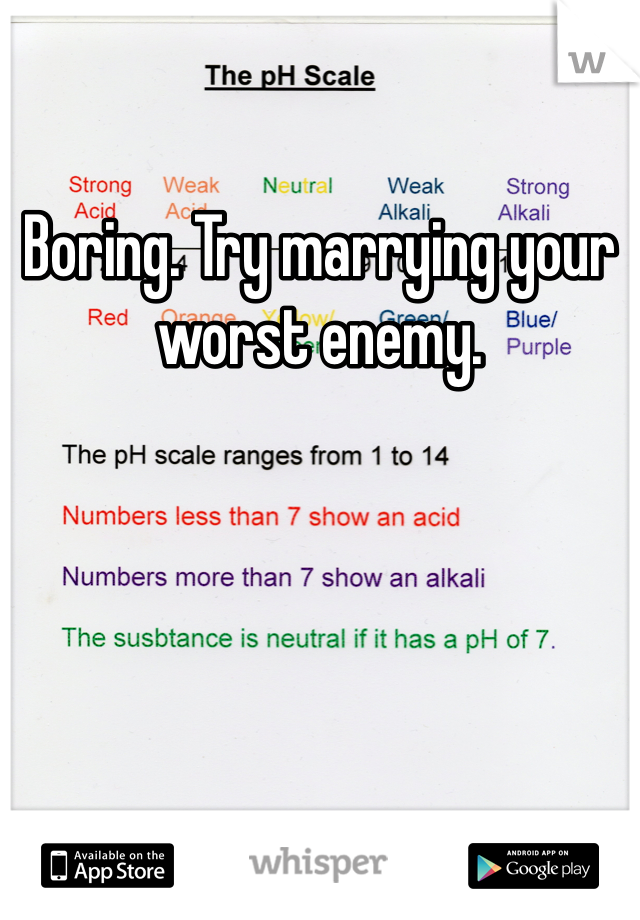 Boring. Try marrying your worst enemy.
