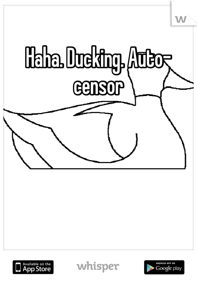 Haha. Ducking. Auto-censor