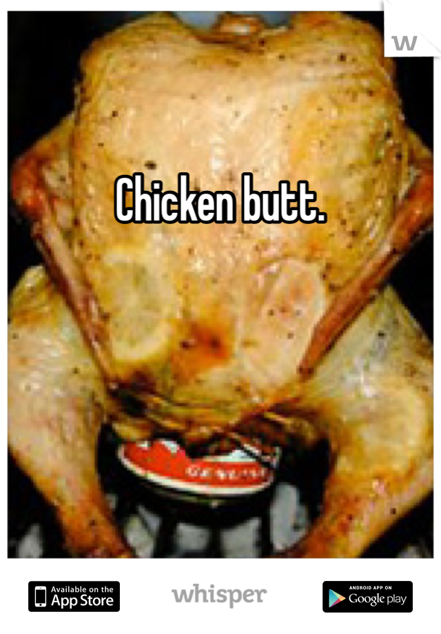 Chicken butt.