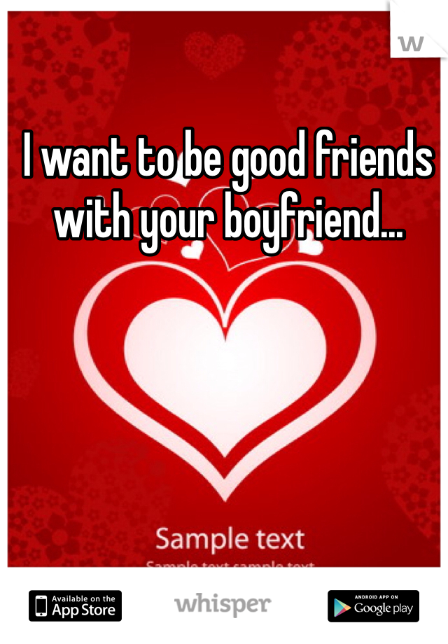 I want to be good friends with your boyfriend...