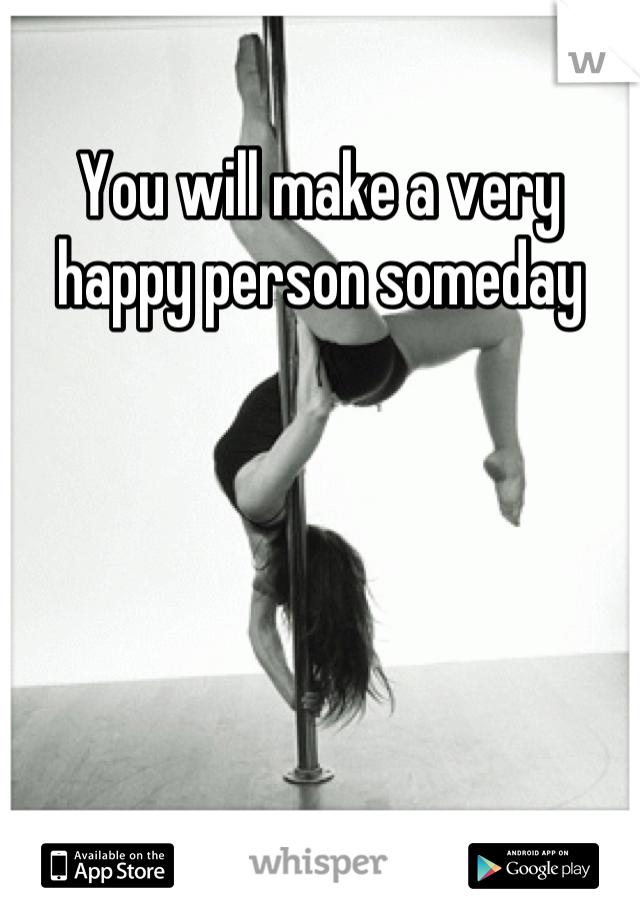 You will make a very happy person someday