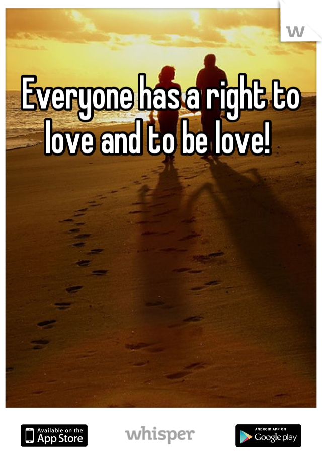 Everyone has a right to love and to be love! 