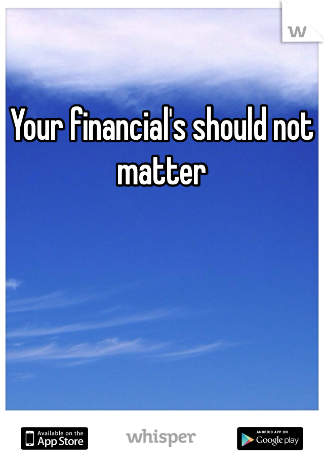 Your financial's should not matter