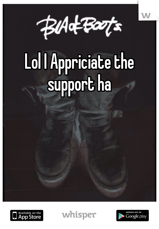 Lol I Appriciate the support ha