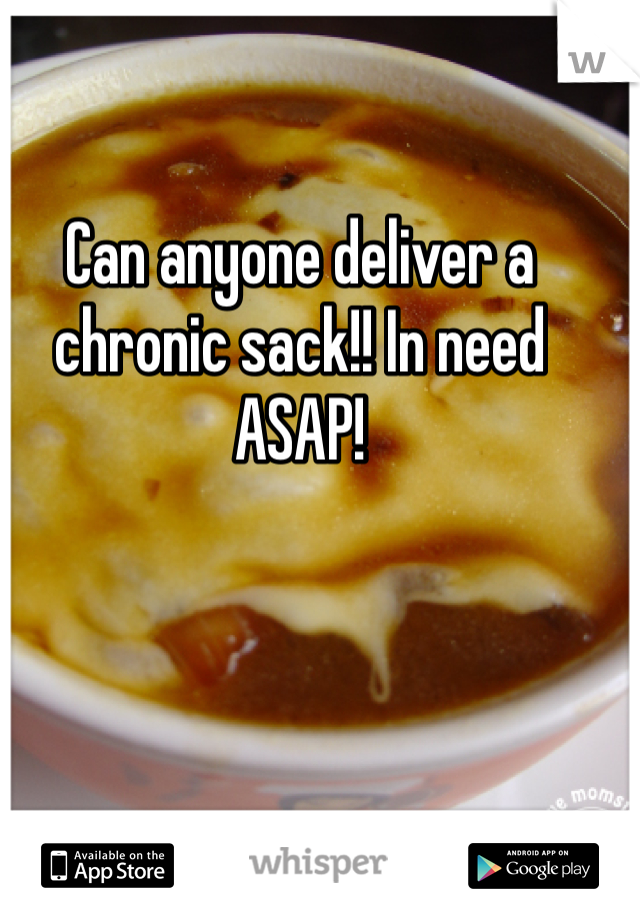 Can anyone deliver a chronic sack!! In need ASAP!