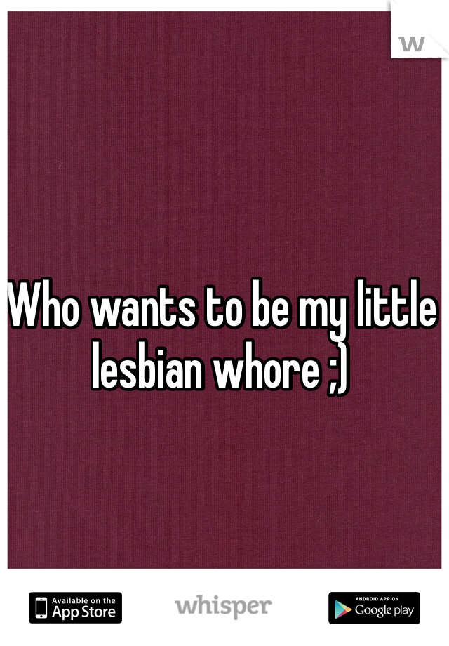 Who wants to be my little lesbian whore ;) 
