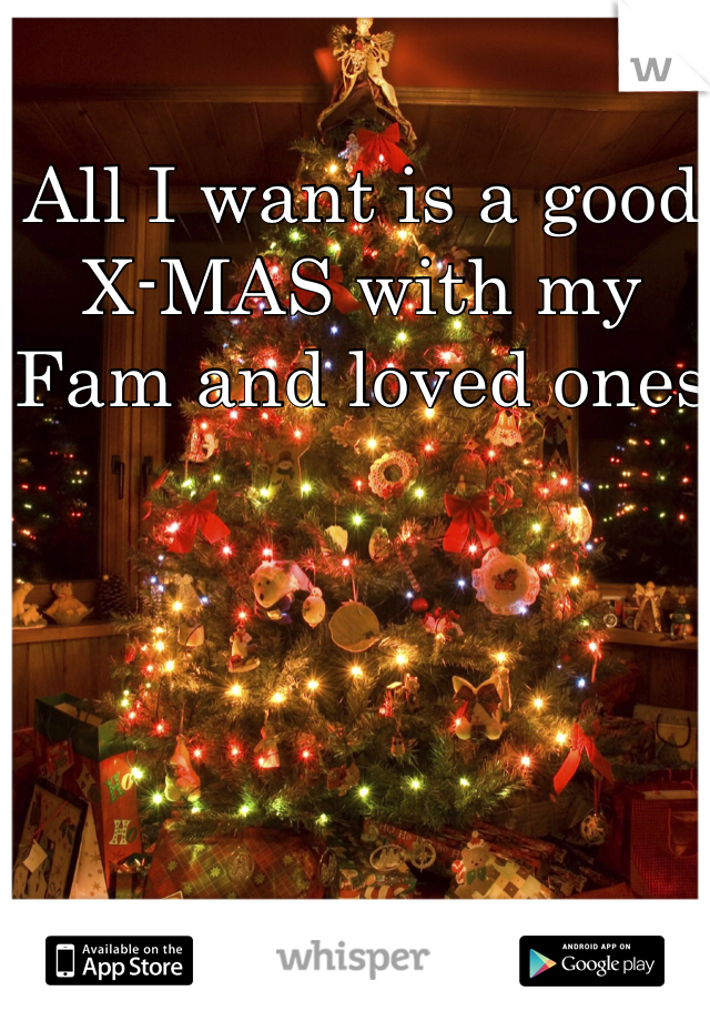 All I want is a good X-MAS with my Fam and loved ones