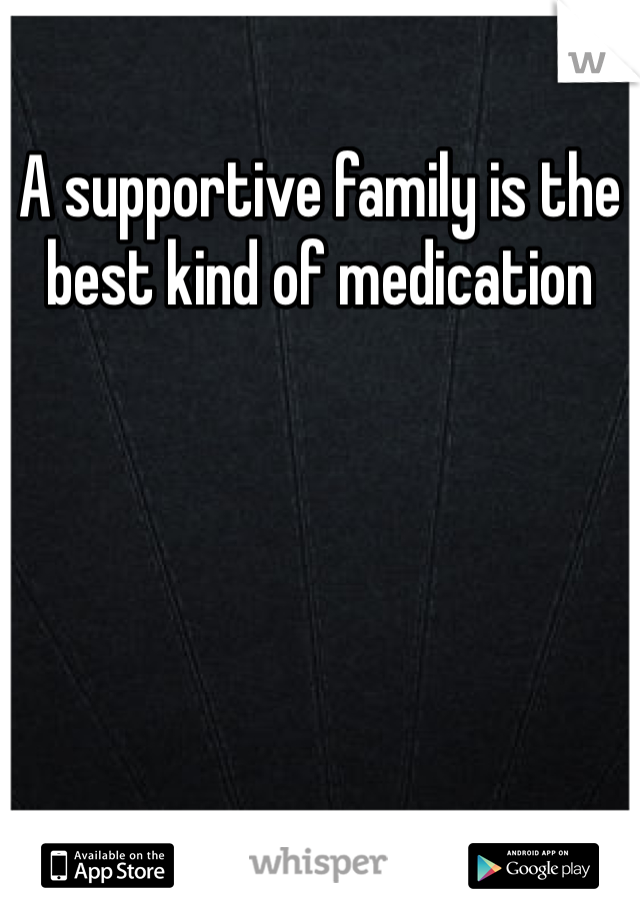 A supportive family is the best kind of medication 