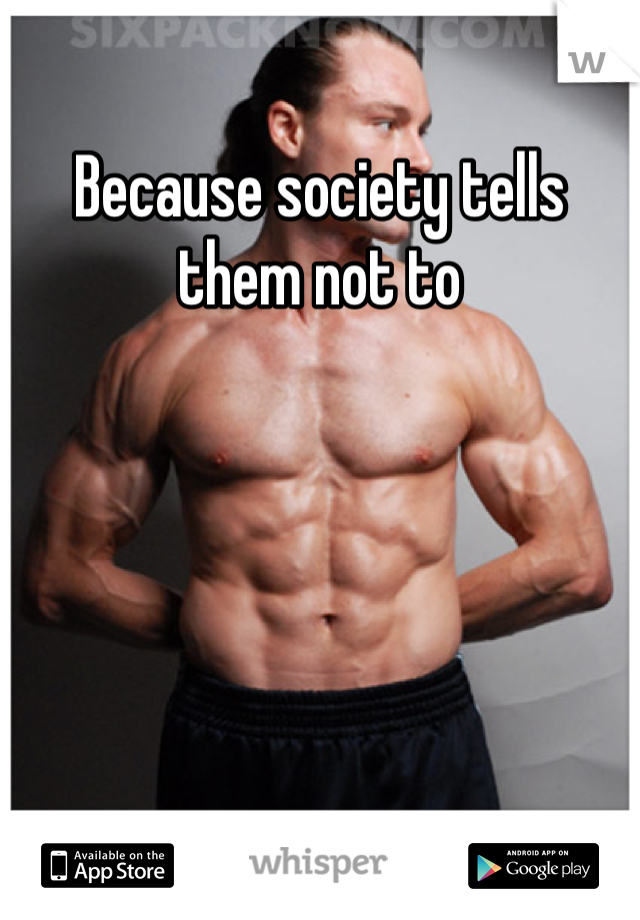Because society tells them not to