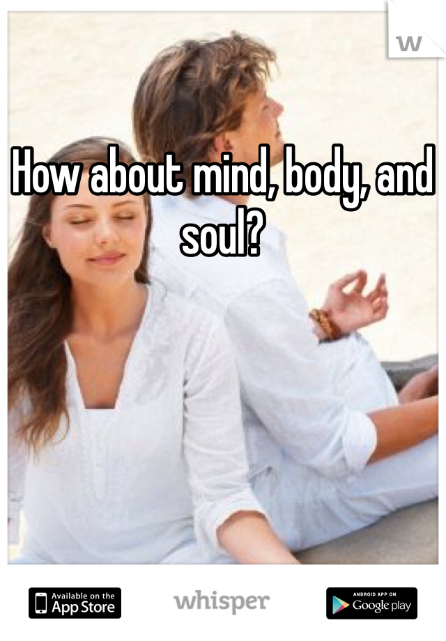 How about mind, body, and soul?
