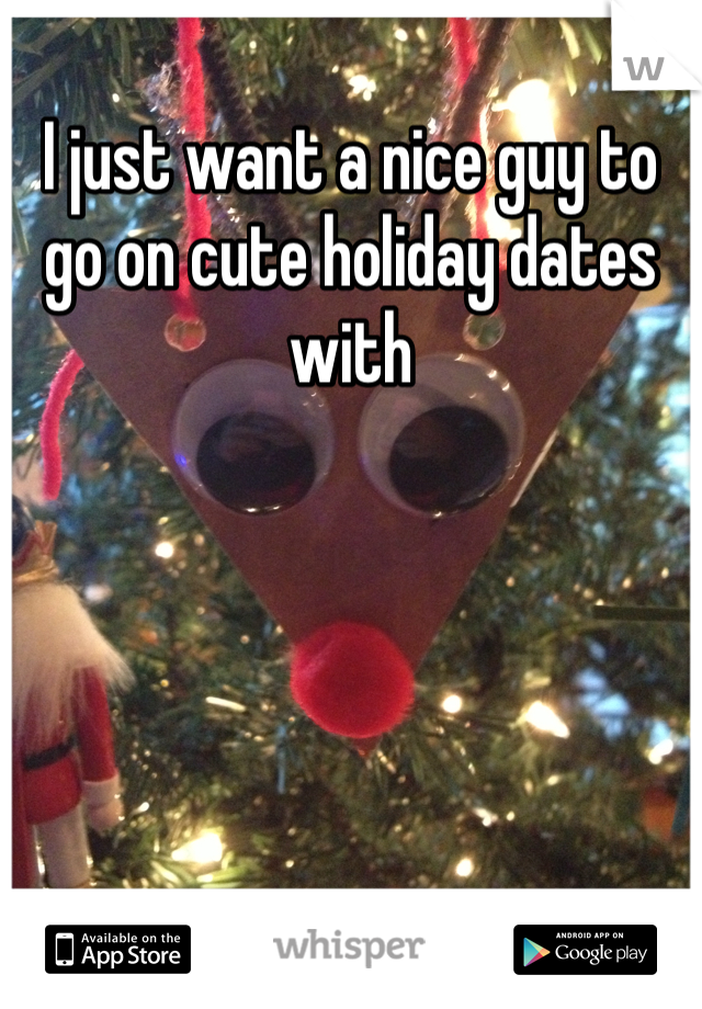 I just want a nice guy to go on cute holiday dates with