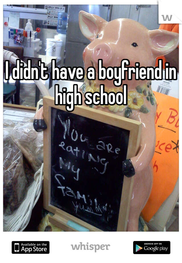 I didn't have a boyfriend in high school 