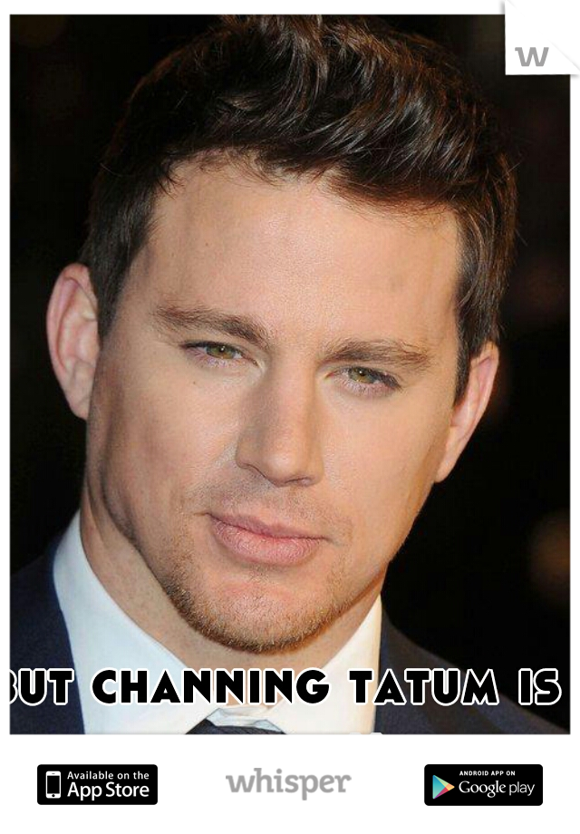 but channing tatum is better!!