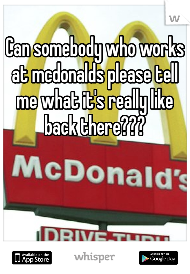 Can somebody who works at mcdonalds please tell me what it's really like back there???