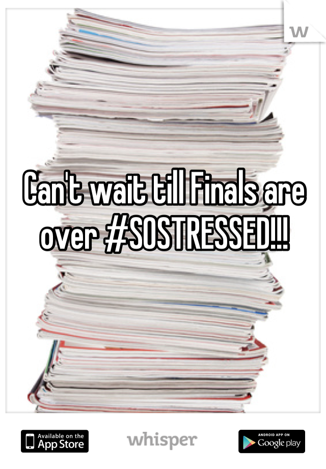 Can't wait till Finals are over #SOSTRESSED!!!