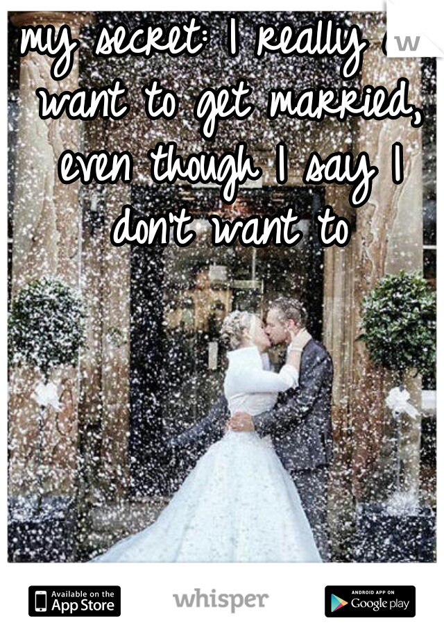 my secret: I really do want to get married, even though I say I don't want to