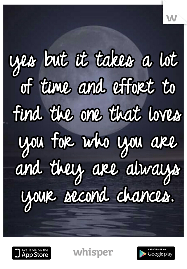 yes but it takes a lot of time and effort to find the one that loves you for who you are and they are always your second chances.
