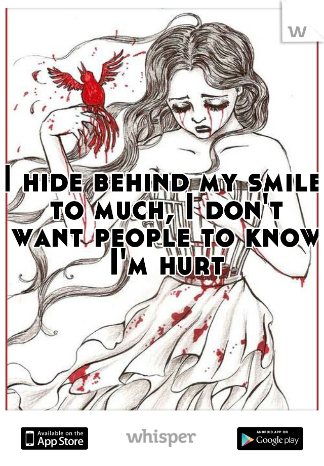 I hide behind my smile to much, I don't want people to know I'm hurt