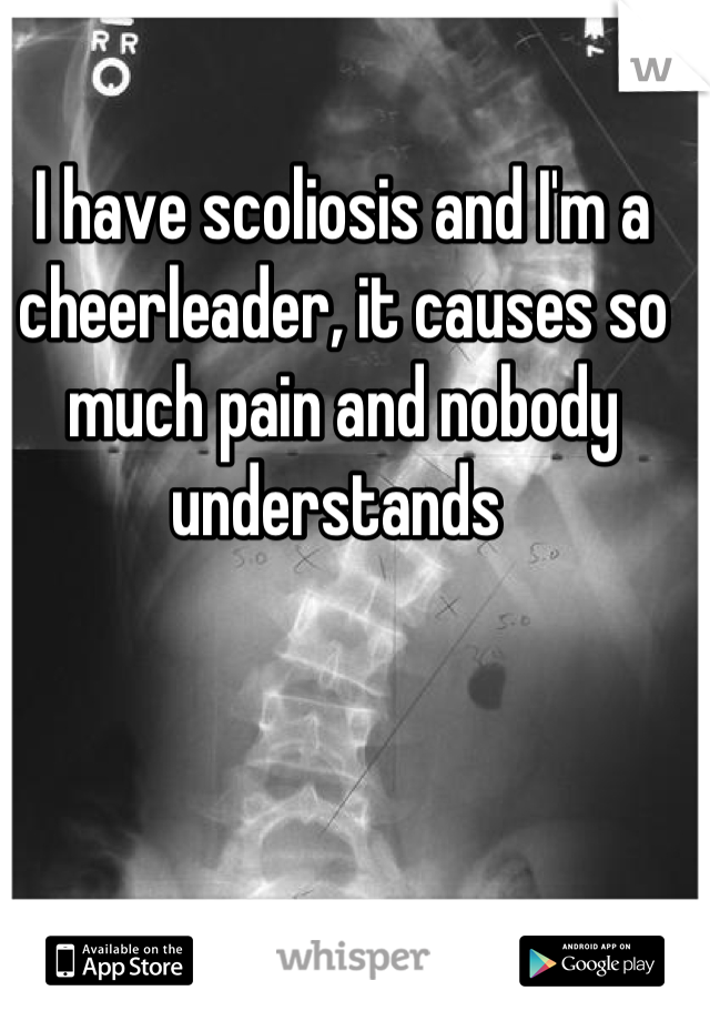 I have scoliosis and I'm a cheerleader, it causes so much pain and nobody understands 