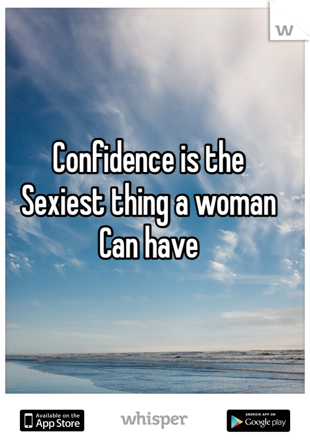 Confidence is the
Sexiest thing a woman
Can have