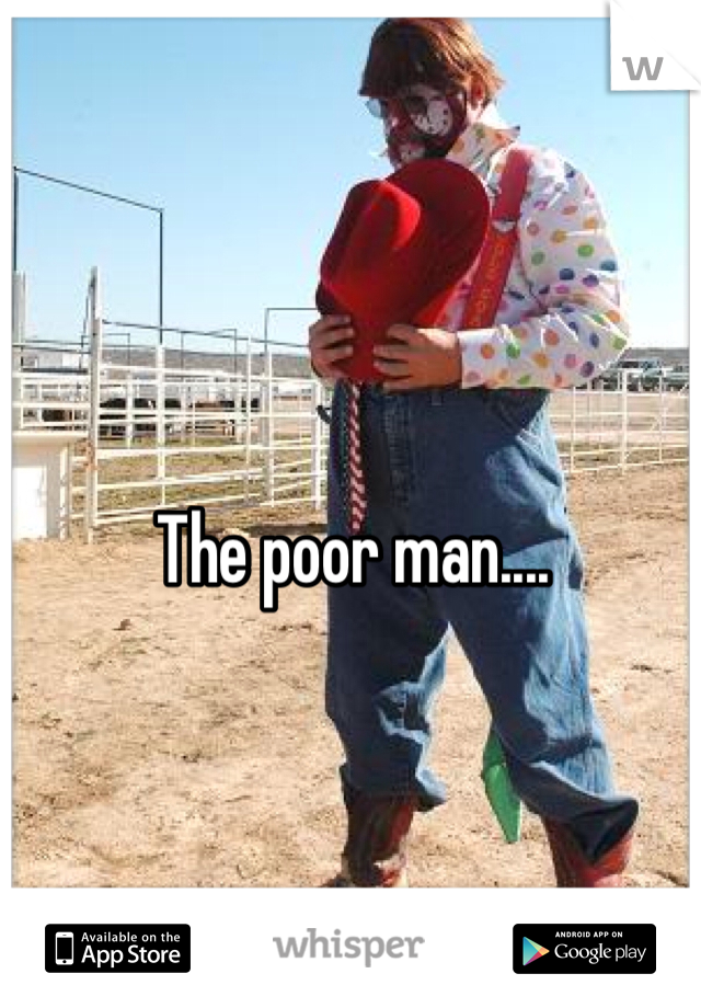 The poor man....