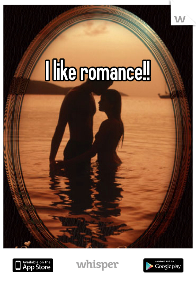 I like romance!! 