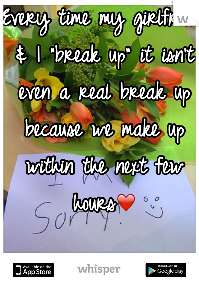 Every time my girlfriend & I "break up" it isn't even a real break up because we make up within the next few hours❤️
