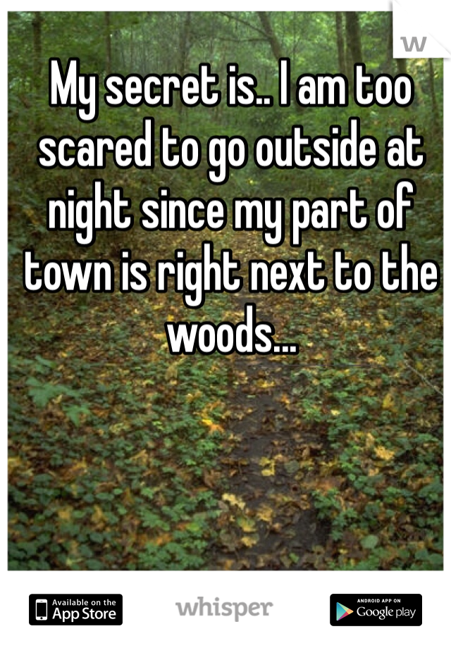 My secret is.. I am too scared to go outside at night since my part of town is right next to the woods... 