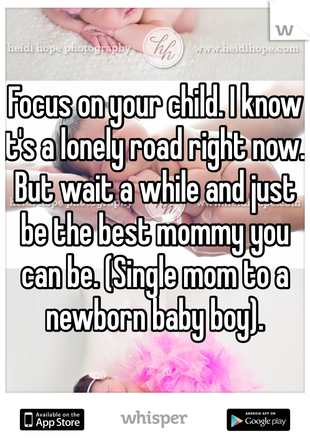 Focus on your child. I know it's a lonely road right now. But wait a while and just be the best mommy you can be. (Single mom to a newborn baby boy). 