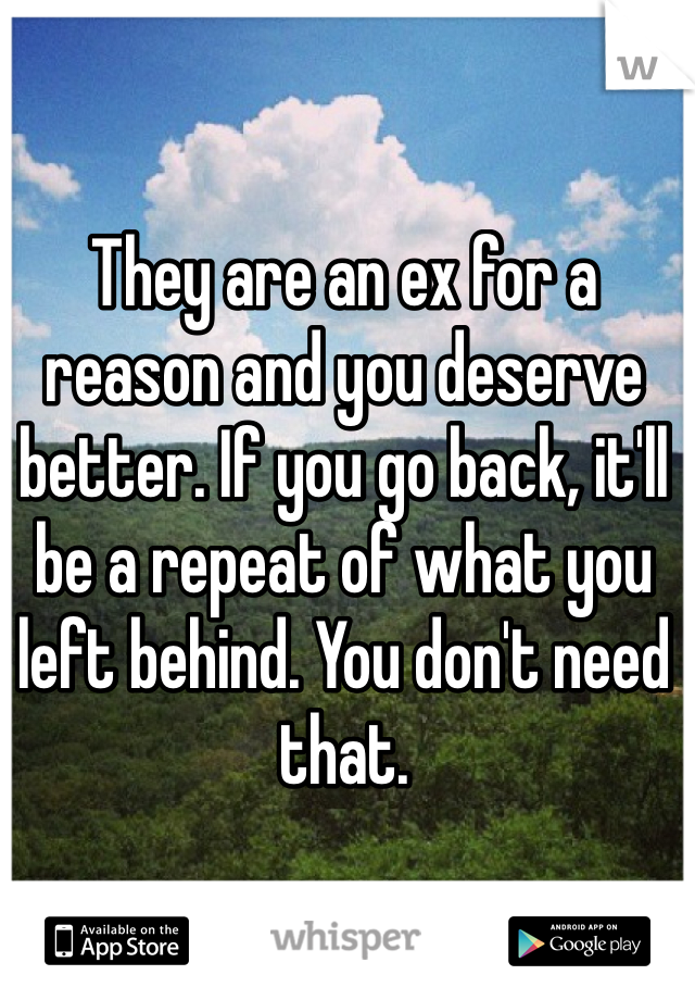 They are an ex for a reason and you deserve better. If you go back, it'll be a repeat of what you left behind. You don't need that.