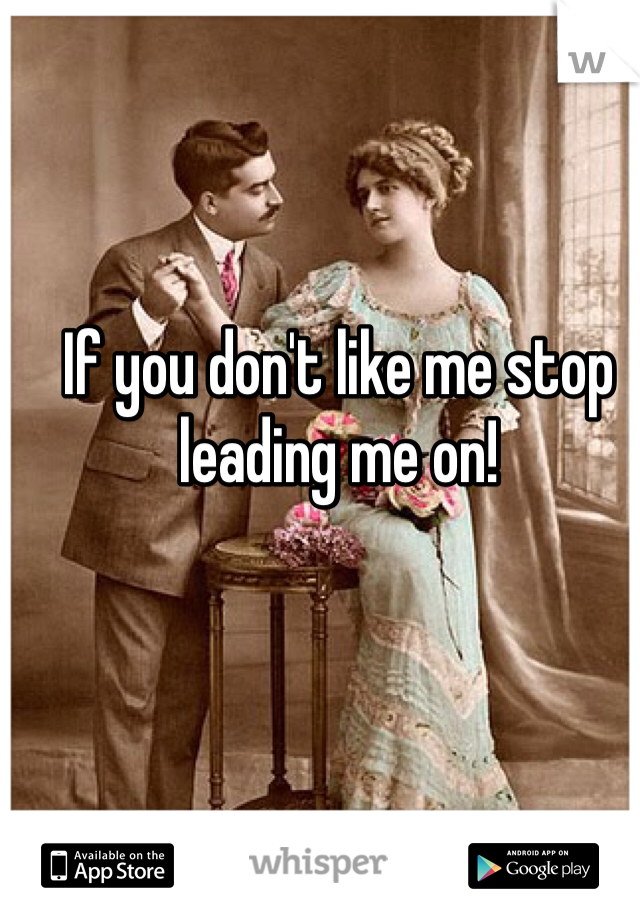 If you don't like me stop leading me on!