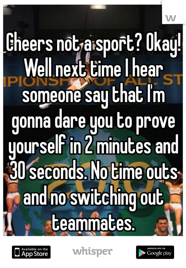 Cheers not a sport? Okay! Well next time I hear someone say that I'm gonna dare you to prove yourself in 2 minutes and 30 seconds. No time outs and no switching out teammates.
