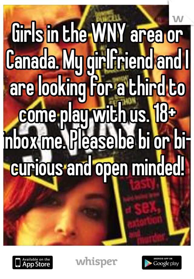 Girls in the WNY area or Canada. My girlfriend and I are looking for a third to come play with us. 18+ inbox me. Please be bi or bi-curious and open minded! 