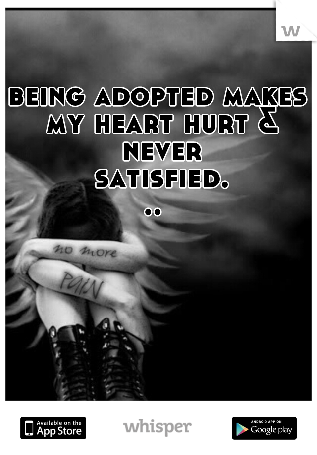 being adopted makes my heart hurt & never satisfied... 