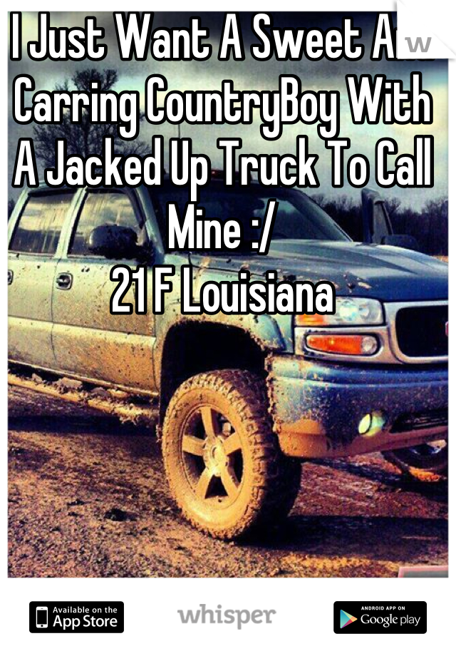 I Just Want A Sweet And Carring CountryBoy With A Jacked Up Truck To Call Mine :/
21 F Louisiana
