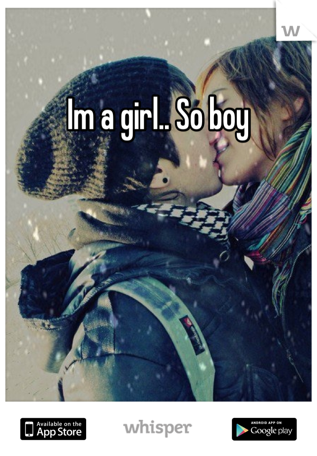 Im a girl.. So boy 