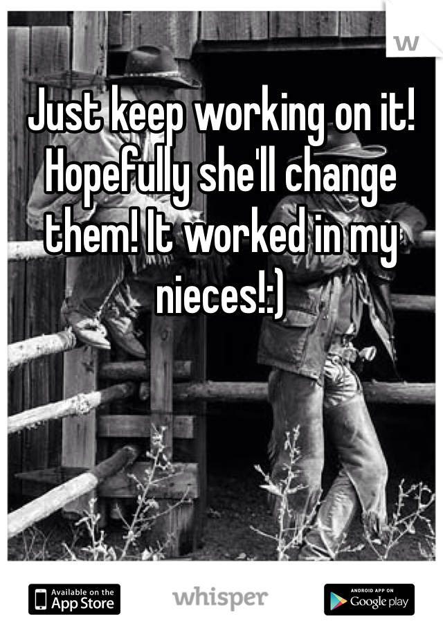 Just keep working on it! Hopefully she'll change them! It worked in my nieces!:) 