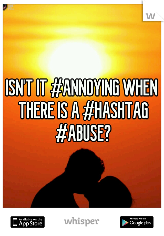 ISN'T IT #ANNOYING WHEN THERE IS A #HASHTAG #ABUSE?