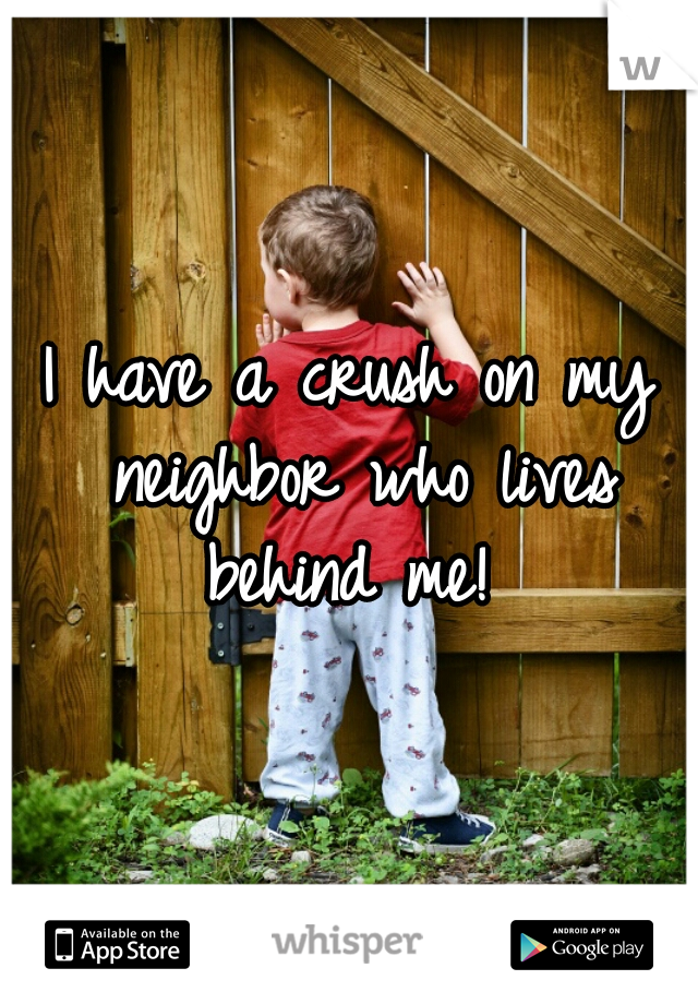 I have a crush on my neighbor who lives behind me! 