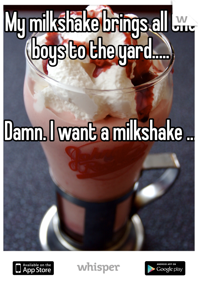 My milkshake brings all the boys to the yard.....


Damn. I want a milkshake ...