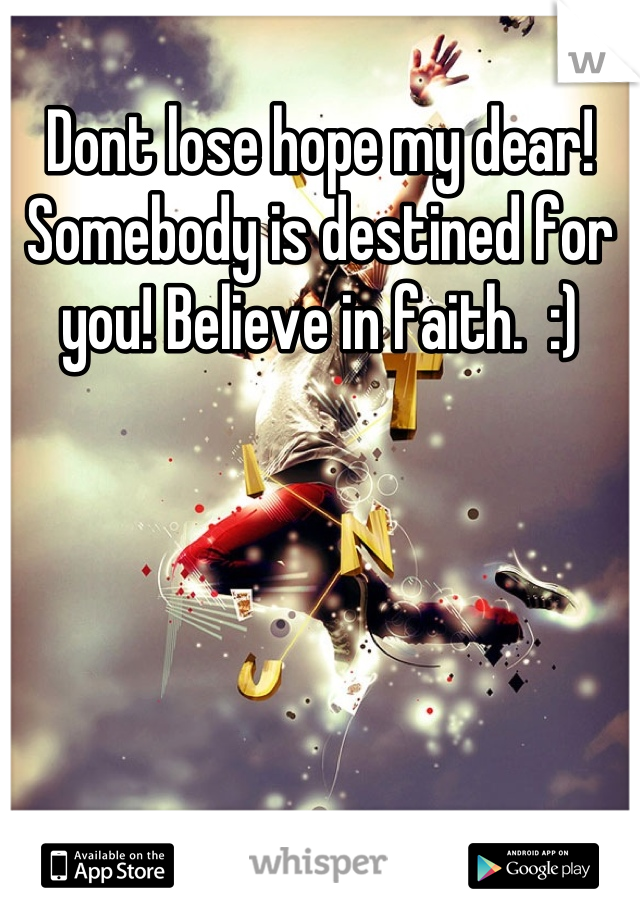 Dont lose hope my dear! Somebody is destined for you! Believe in faith.  :)