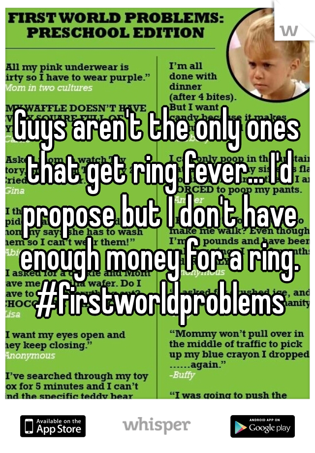Guys aren't the only ones that get ring fever... I'd propose but I don't have enough money for a ring. #firstworldproblems