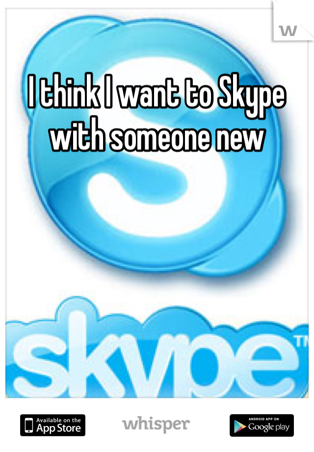 I think I want to Skype with someone new