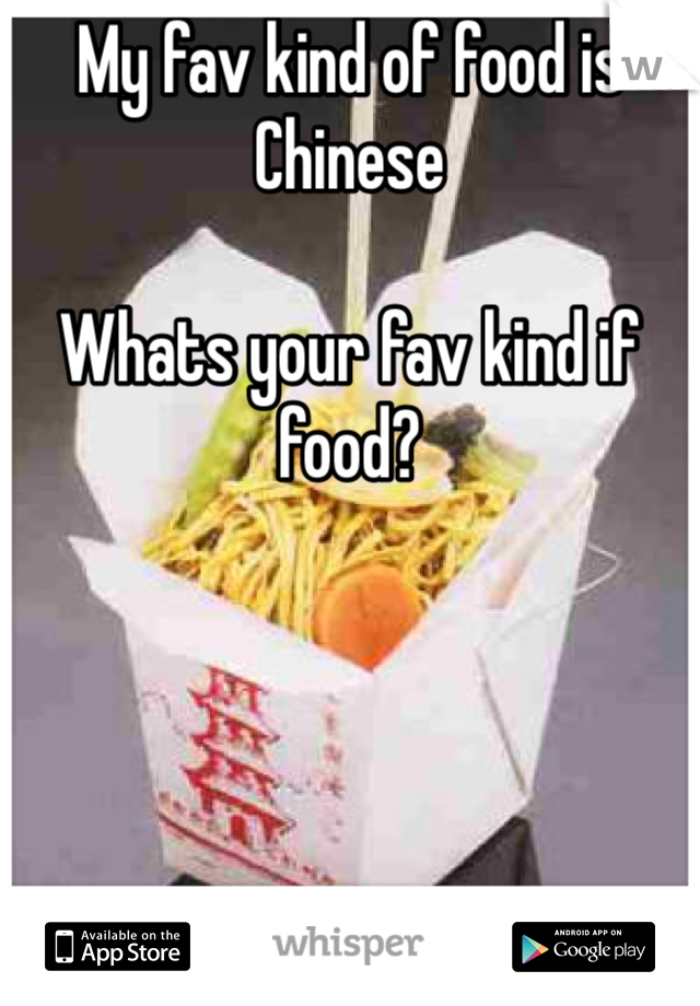 My fav kind of food is Chinese 

Whats your fav kind if food? 