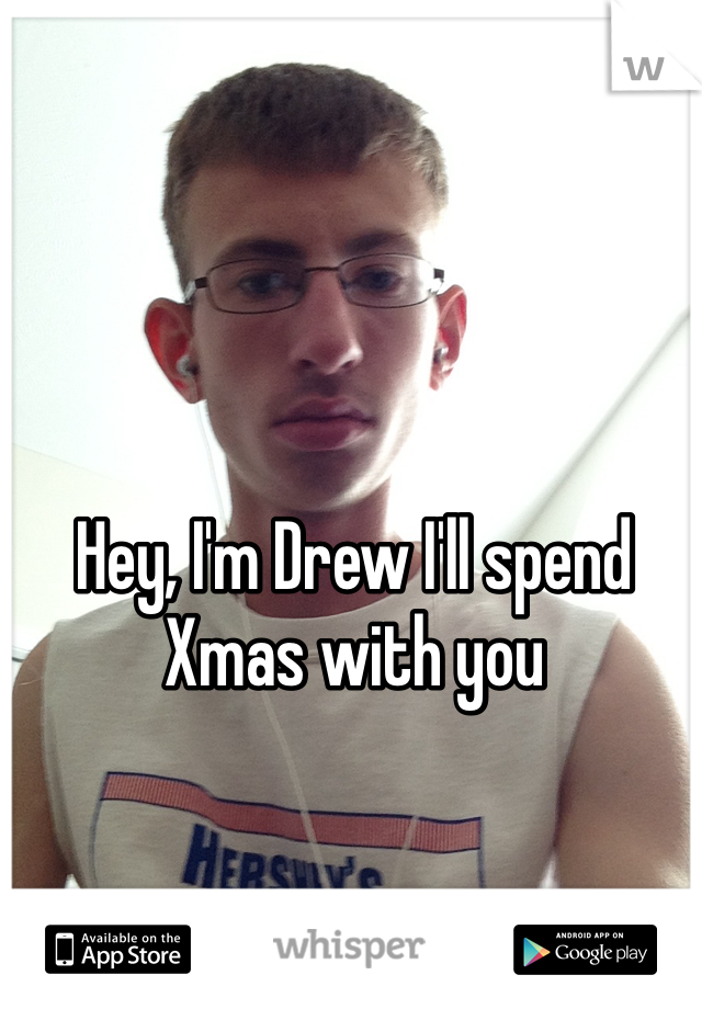 Hey, I'm Drew I'll spend Xmas with you