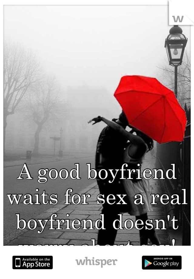 A good boyfriend waits for sex a real boyfriend doesn't worry about sex!