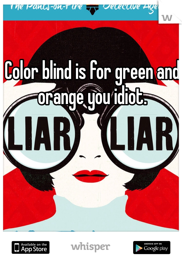 Color blind is for green and orange you idiot. 