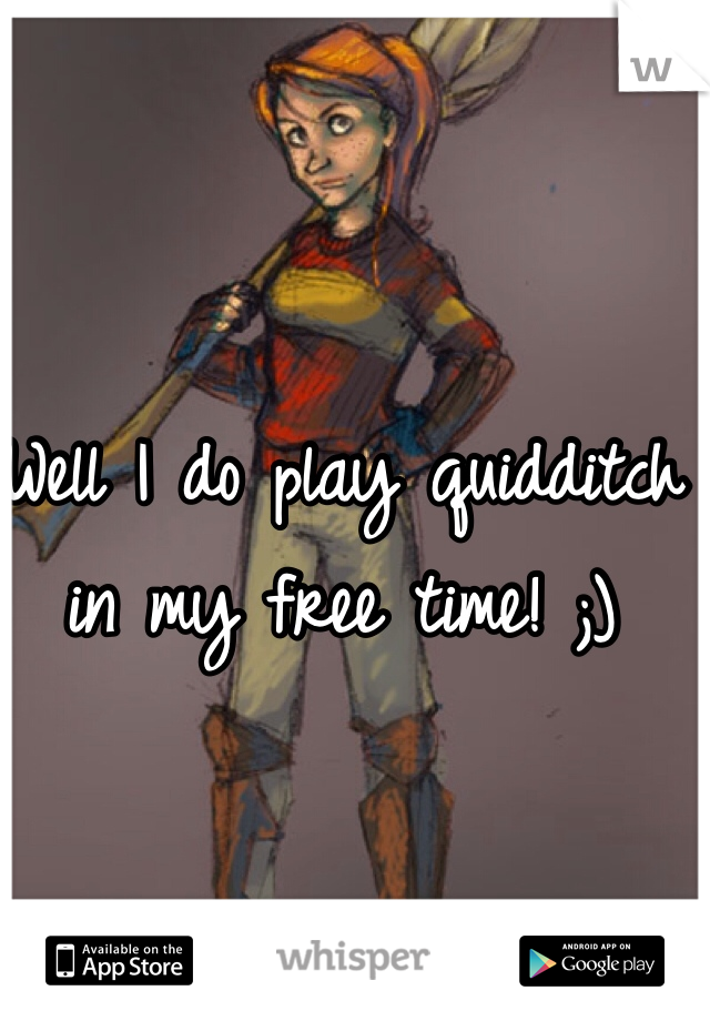 Well I do play quidditch in my free time! ;) 