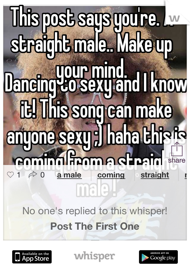 This post says you're. A straight male.. Make up your mind.