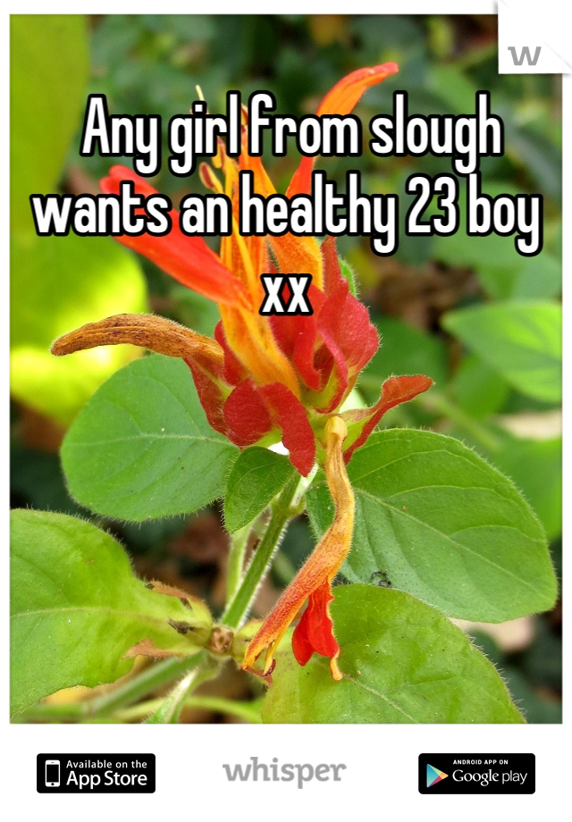  Any girl from slough wants an healthy 23 boy xx